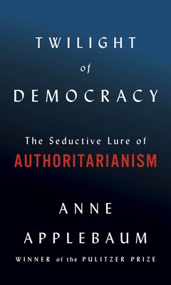 Twilight of Democracy by Anne Applebaum